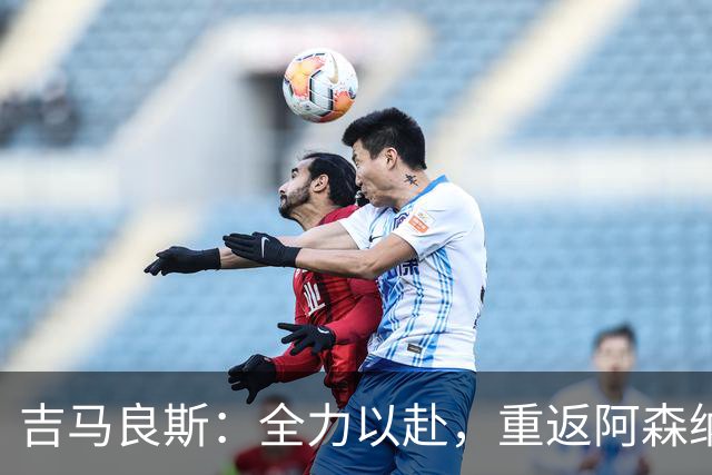 吉马良斯：全力以赴，重返阿森纳的冠军之路