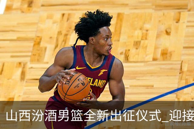 山西汾酒男篮全新出征仪式 迎接辉煌未来