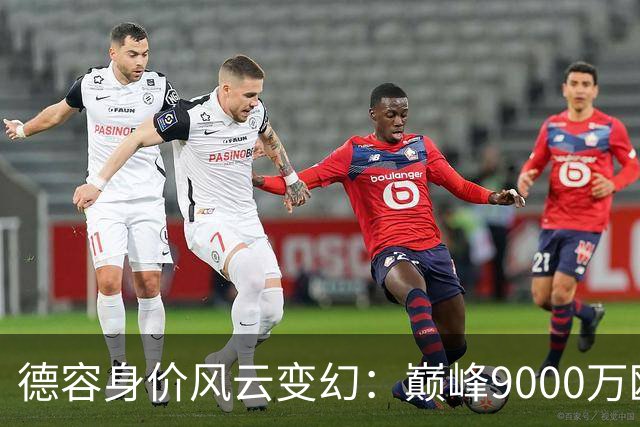 德容身价风云变幻：巅峰9000万欧至今仅2500万欧