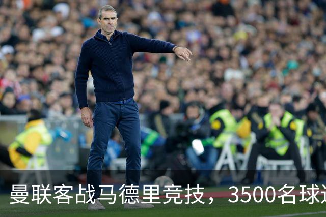 曼联客战马德里竞技，3500名球迷引发高规格安保措施