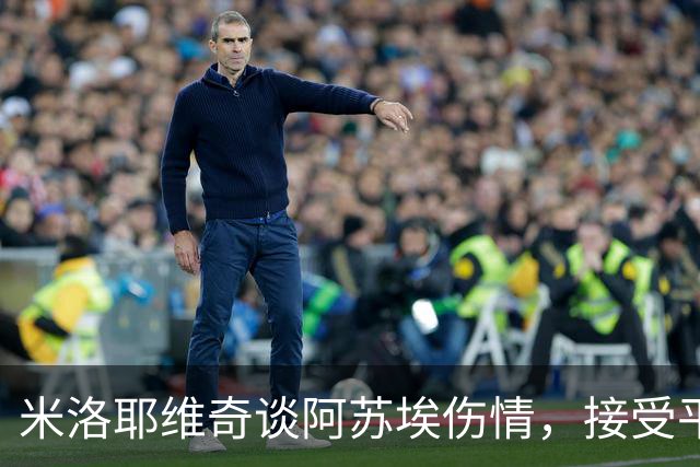 米洛耶维奇谈阿苏埃伤情，接受平局结果
