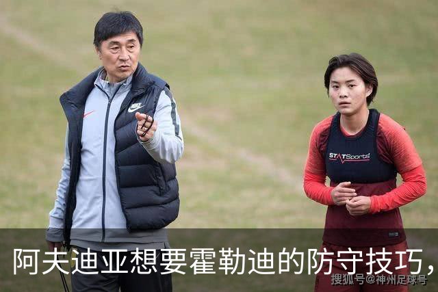 阿夫迪亚想要霍勒迪的防守技巧，强调无球防守的重要性