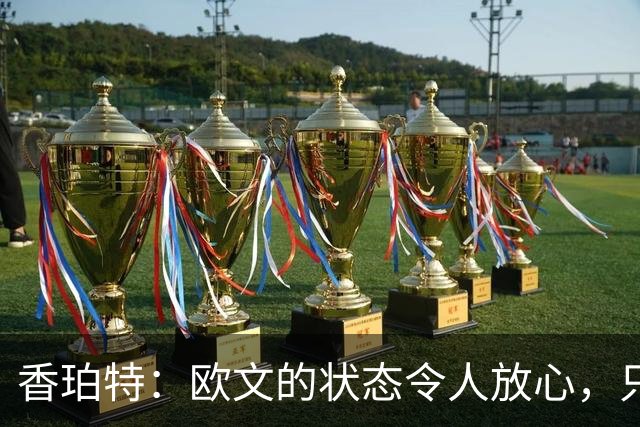 香珀特：欧文的状态令人放心，只需关注他的健康