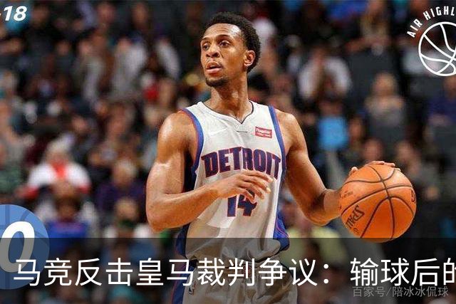 马竞反击皇马裁判争议：输球后的不适应与历史因素