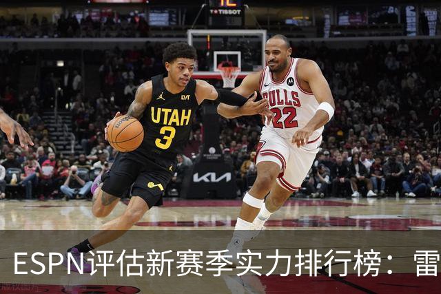 ESPN评估新赛季实力排行榜：雷霆与马刺并驾齐驱 76人排第六
